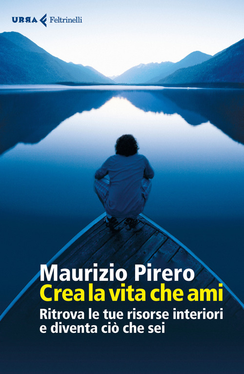 Crea la vita che ami. Ritrova le tue risorse interiori e diventa ci&ograve; che sei