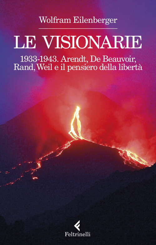 Le visionarie 1933-1943. Arendt, De Beauvoir, Rand, Weil e il pensiero della libert&agrave;