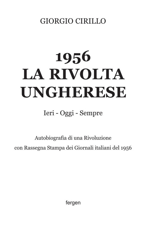 1956 la rivolta ungherese. Ieri, oggi, sempre. Autobiografia di una rivoluzione. Con rassegna stampa dei giornali italiani del 1956