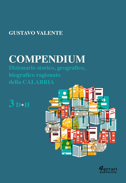 Compendium. Dizionario storico, geografico, biografico, ragionato della Calabria