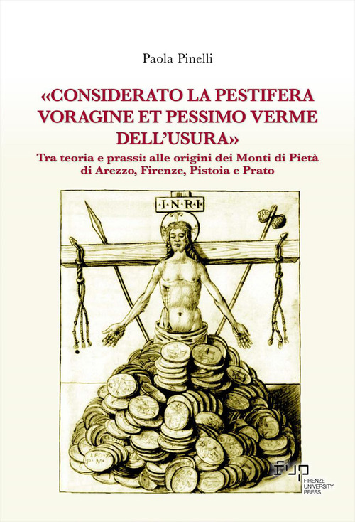 &laquo;Considerato la pestifera voragine et pessimo verme dell'usura&raquo;. Tra teoria e prassi: alle origini dei Monti di Piet&agrave; di Arezzo, Firenze, Pistoia e Prato