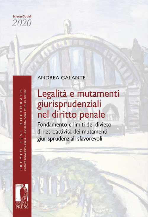 Legalità e mutamenti giurisprudenziali nel diritto penale. Fondamento e limiti del divieto di retroattività dei mutamenti giurisprudenziali sfavorevoli