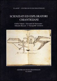 Scienziati ed esploratori chiantigiani. I Della Volpaia, Giovanni da Verrazzano, Odoardo Beccari, I &laquo;Georgofili&raquo; di Greve