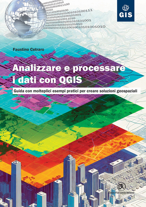 Analizzare e processare i dati con QGIS. Guida con molteplici esempi pratici per creare soluzioni geospaziali