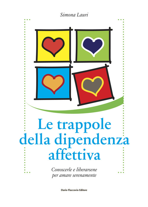 Le trappole della dipendenza affettiva. Conoscerle e liberarsene per amare serenamente