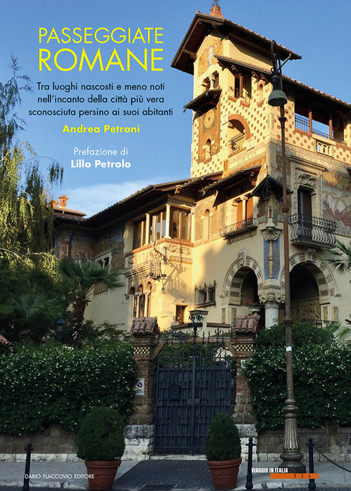 Passeggiate romane. Tra luoghi nascosti e meno noti nell'incanto della citt&agrave; pi&ugrave; vera sconosciuta persino ai suoi abitanti