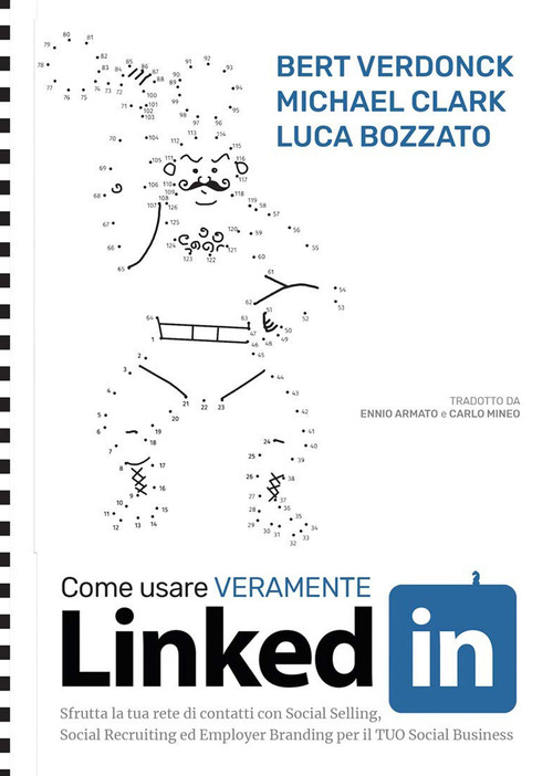 Come usare veramente LinkedIn. Sfrutta la tua rete di contatti con Social Selling, Social Recruiting ed Employer Branding per il tuo social business