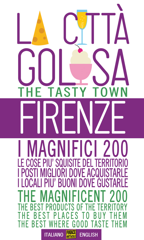 Firenze la citt&agrave; golosa. I magnifici 200. Le cose pi&ugrave; squisite del territorio. I posti migliori dove acquistarle. I locali pi&ugrave; buoni dove gustarle
