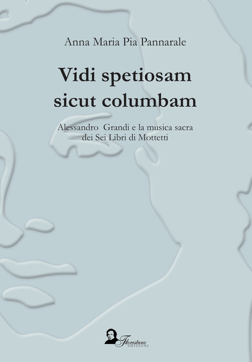 Vidi spetiosam sicut columbam. Alessandro Grandi e la musica sacra dei Sei Libri di Mottetti