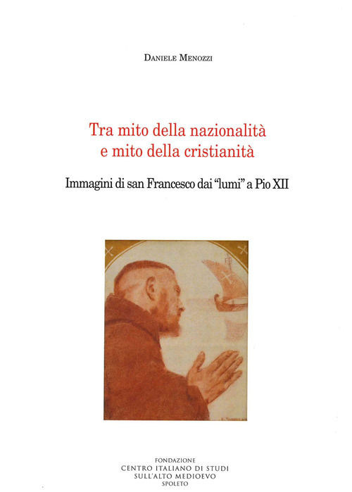 Tra mito della nazionalit&agrave; e mito della cristianit&agrave;. Immagini di san Francesco dai &laquo;lumi&raquo; a Pio XII