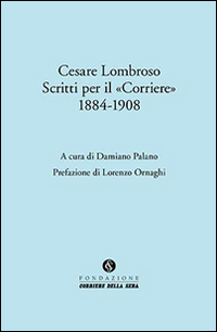 Cesare Lombroso. Scritti per il &laquo;Corriere&raquo; (1884-1908)