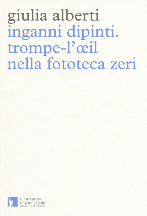 Inganni dipinti. Trompe l'oeil nella fototeca Zeri