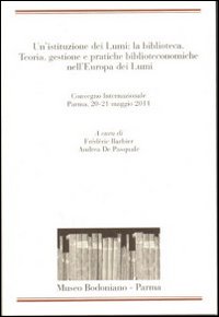 Un'istituzione dei Lumi: la biblioteca. Teoria, gestione, pratiche biblioteconomiche nell'Europa dei Lumi. Convegno Internazionale (Parma, 20-21 maggio 2011)