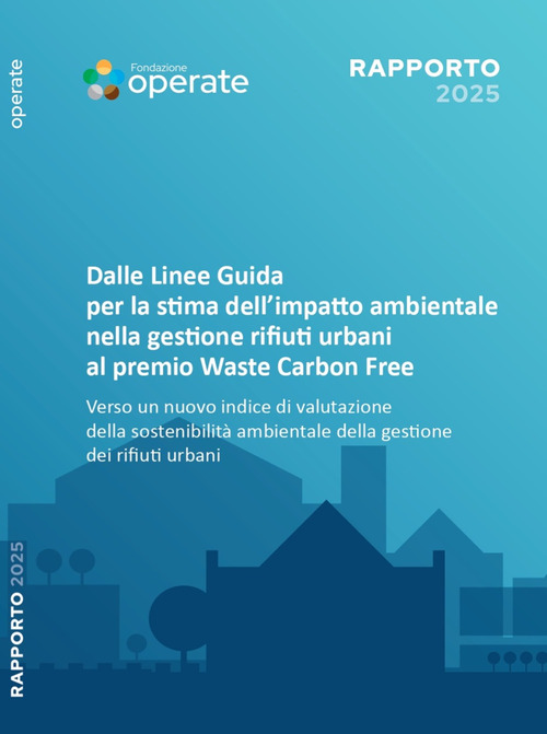 Rapporto Fondazione Operate 2025. Dalle linee guida per la stima dell'impatto ambientale nella gestione dei rifiuti urbani al Premio Waste Carbon Free. Verso un nuovo indice di valutazione della sostenibilit&agrave; ambientale della gestione dei rifiuti urbani