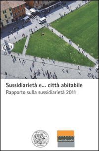 Sussidiariet&agrave; e... citt&agrave; abitabile. Rapporto sulla sussidiariet&agrave; 2011