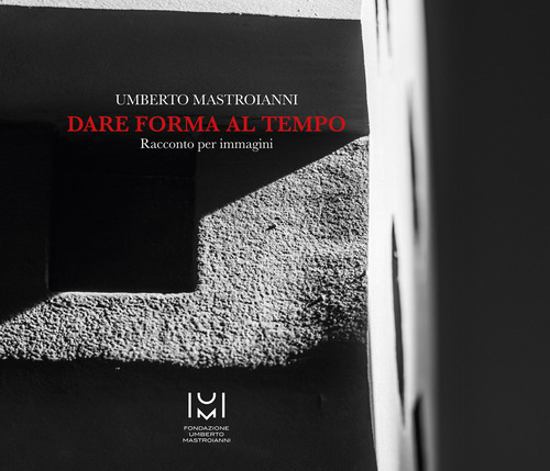 Umberto Mastroianni. Dare forma al tempo. Racconto per immagini