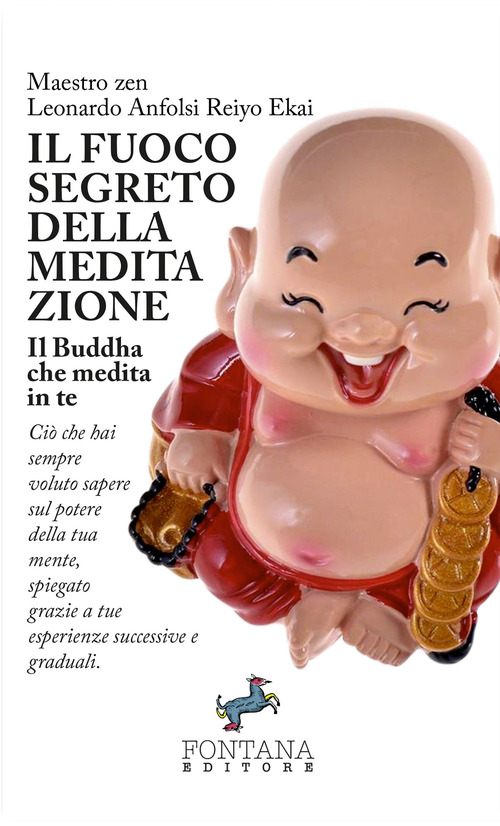 Il fuoco segreto della meditazione. Il Buddha che medita in te. Ci&ograve; che hai sempre voluto sapere sul potere della tua mente, spiegato grazie a tue esperienze successive e graduali