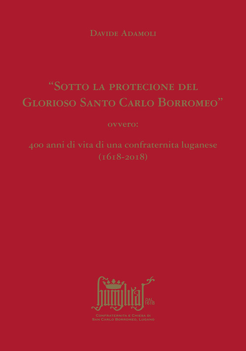 &laquo;Sotto la protecione del Glorioso Santo Carlo Borromeo&raquo; ovvero: 400 anni di vita di una confraternita luganese (1618-2018)