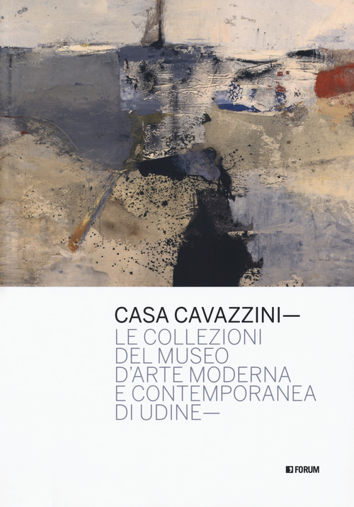 Casa Cavazzini. Le collezioni del museo d'arte moderna e contemporanea di Udine
