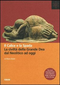 Il calice e la spada. La civilt&agrave; della grande dea dal neolitico ad oggi