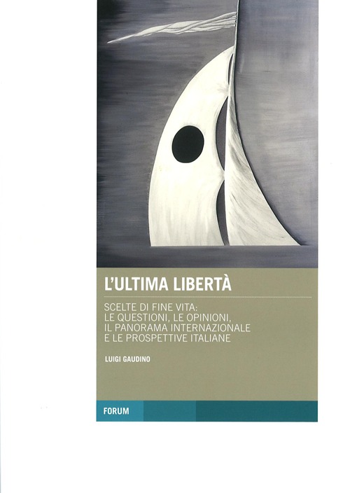 L'ultima libert&agrave;. Scelte di fine vita: le questioni, le opinioni, il panorama internazionale e le prospettive italiane