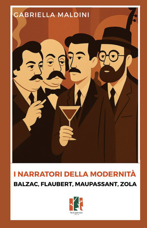 I narratori della modernit&agrave;. Balzac, Flaubert, Maupassant, Zola