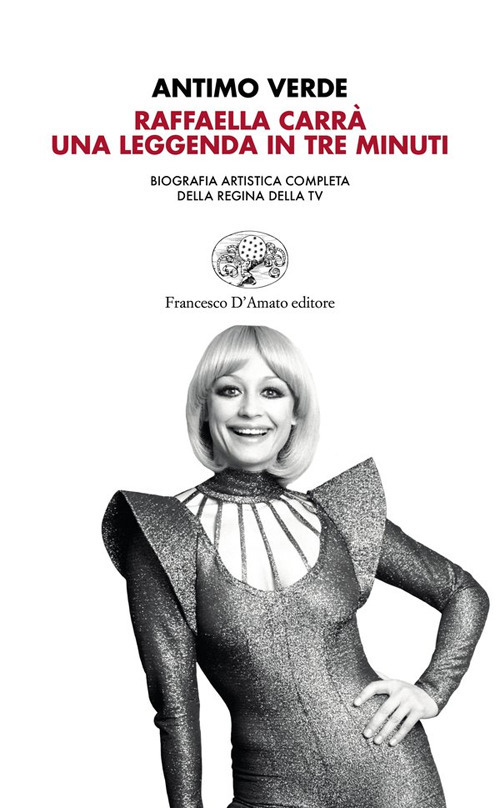 Raffaella Carr&agrave;. Una leggenda in tre minuti. Biografia artistica completa della regina della tv