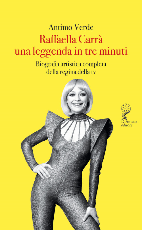 Raffaella Carr&agrave;. Una leggenda in tre minuti. Biografia artistica completa della regina della tv