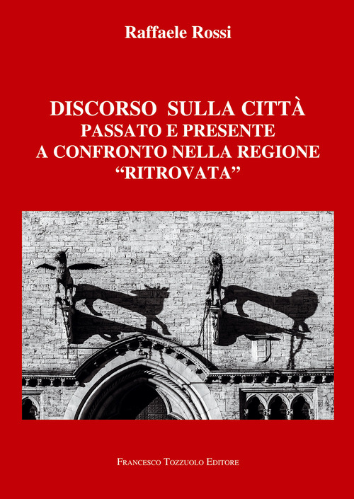 Discorso sulla citt&agrave;. Passato e presente a confronto nella regione &laquo;ritrovata&raquo;