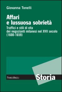 Affari e lussuosa sobriet&agrave;. Traffici e stili di vita dei negozianti milanesi nel XVII secolo (1600-1659)