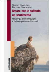 Amare non &egrave; soltanto un sentimento. Psicologia delle emozioni e dei comportamenti morali