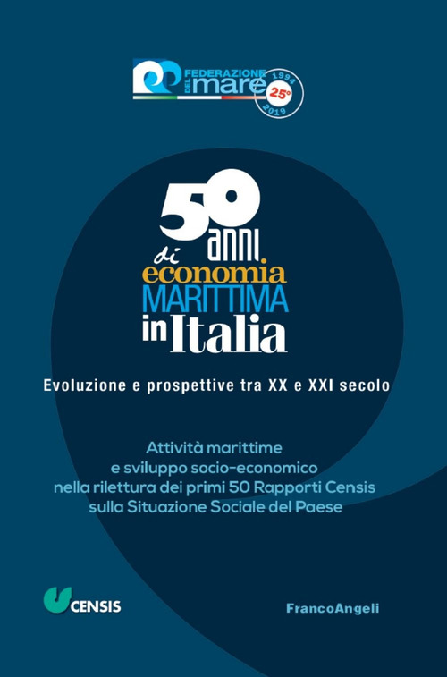 Cinquant'anni di economia marittima in Italia. Evoluzione e prospettive tra XX e XXI secolo. Attivit&agrave; marittime e sviluppo socio-economico nella rilettura dei primi 50 Rapporti Censis sulla Situazione Sociale del Paese