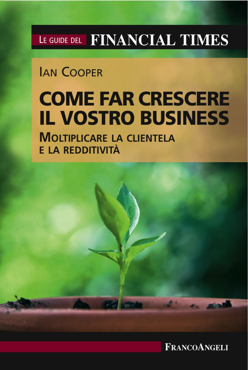 Come far crescere il vostro business. Moltiplicare la clientela e la redditivit&agrave;. Le guide del Financial Times