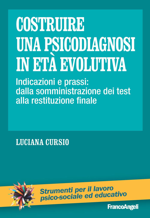 Costruire una psicodiagnosi in et&agrave; evolutiva. Indicazioni e prassi: dalla somministrazione dei test alla restituzione finale
