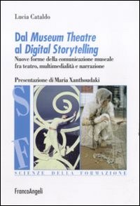 Dal museum theatre al digital storytelling. Nuove forme della comunicazione museale fra teatro, multimedialit&agrave; e narrazione
