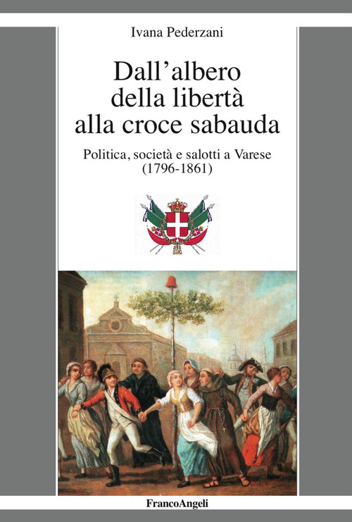 Dall'albero della libert&agrave; alla croce sabauda. Politica, societ&agrave; e salotti a Varese (1796-1861)