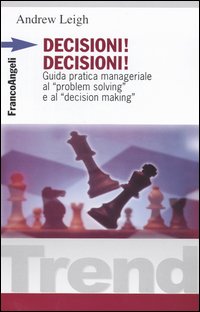 Decisioni, decisioni! Guida pratica manageriale al &laquo;Problem solving&raquo; e al &laquo;Decision making&raquo;