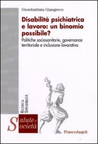 Disabilit&agrave; psichiatrica e lavoro: un binomio possibile? Politiche sociosanitarie, governance territoriale e inclusione lavorativa