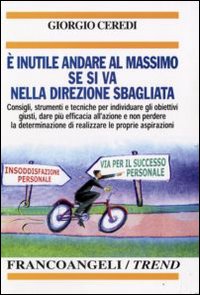 &Egrave; inutile andare al massimo se si va nella direzione sbagliata. Consigli, strumenti e tecniche per individuare gli obiettivi giusti...