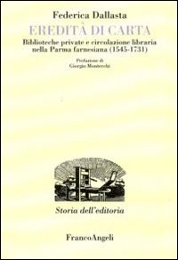 Eredit&agrave; di carta. Biblioteche private e circolazione libraria nella Parma farnesiana (1545-1731)