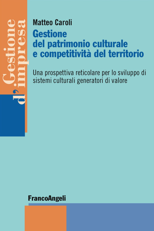 Gestione del patrimonio culturale e competitivit&agrave; del territorio. Una prospettiva reticolare per lo sviluppo di sistemi culturali generatori di valore