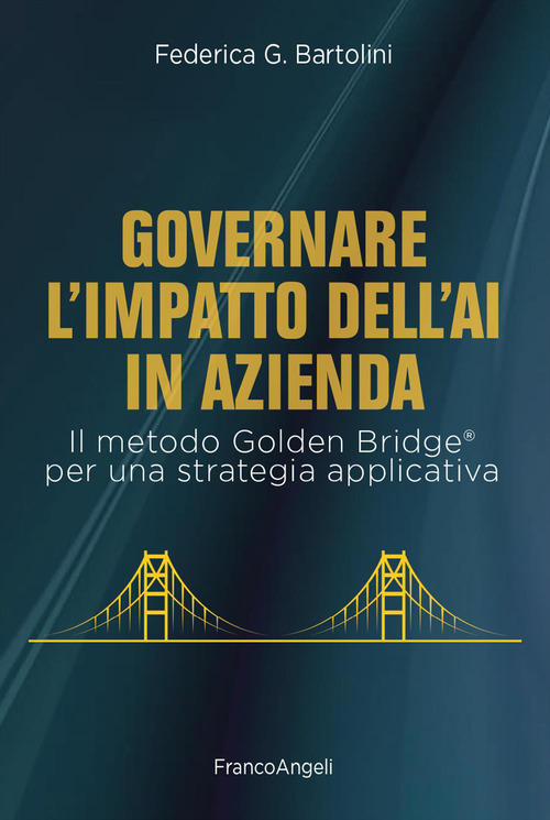 Governare l'impatto dell'AI in azienda. Il metodo Golden Bridge&reg; per una strategia applicativa