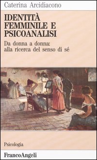 Identit&agrave; femminile e psicoanalisi. Da donna a donna: alla ricerca del senso di s&eacute;