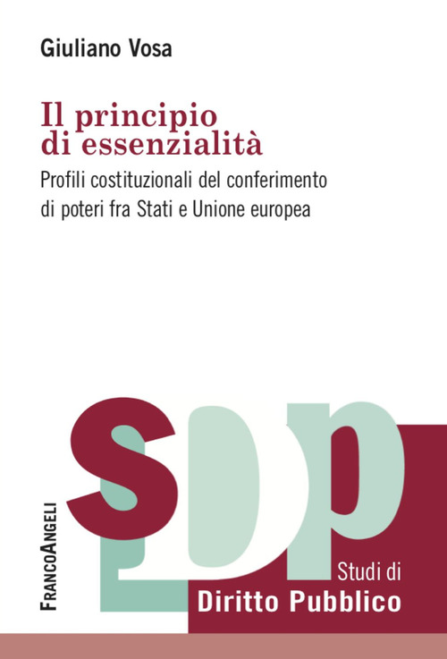 Il principio di essenzialit&agrave;. Profili costituzionali del conferimento di poteri fra Stati e Unione europea