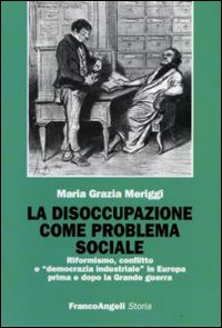 La disoccupazione come problema sociale. Riformismo, conflitto e &laquo;democrazia industriale&raquo; in Europa prima e dopo la Grande guerra