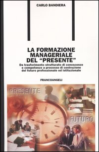 La formazione manageriale del &laquo;presente&raquo;. Da trasferimento strutturato di conoscenze e competenze a processo di costruzione del futuro professionale ed istituzionale