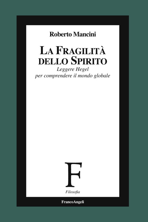 La fragilit&agrave; dello Spirito. Leggere Hegel per comprendere il mondo globale