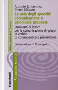 La sala degli specchi: comunicazione e psicologia gruppale. Strumenti di lavoro per la comunicazione di gruppi in ambito psicoterapeutico e psicosociale