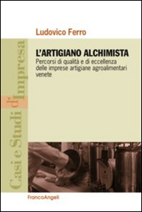 L'artigiano alchimista. Percorsi di qualit&agrave; e di eccellenza delle imprese artigiane agroalimentari venete
