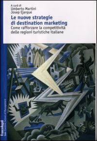 Le nuove strategie di destination marketing. Come rafforzare la competitivit&agrave; delle regioni turistiche italiane